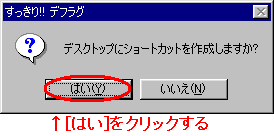 デスクトップにショートカットを作成するかどうかを聞いてきたら[はい]を押す